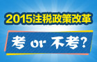 2015年注册税务师政策改革后考or不考 