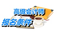 湖南省2015年高级会计师考试报名条件