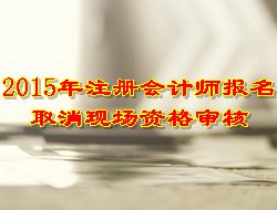 2015年注册会计师报名取消现场资格审核