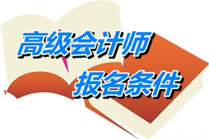 辽宁2016年高级会计师资格考试报名条件