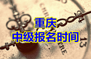 重庆2015年中级会计职称考试报名时间