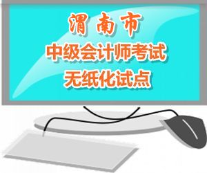 陕西渭南市2015年中级会计职称考试实行无纸化考试试点