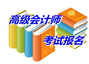 湖南浏阳2015年高级会计师考试补报名时间5月25日-29日