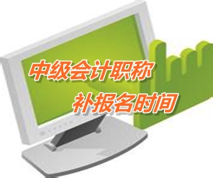 安徽淮南2015年中级会计职称考试补报名时间6月12-17日