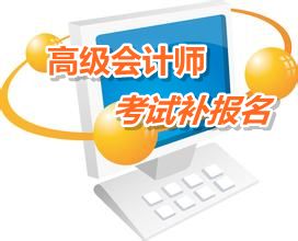 江苏兴化市2015年高级会计师考试补报名时间6月12-15日