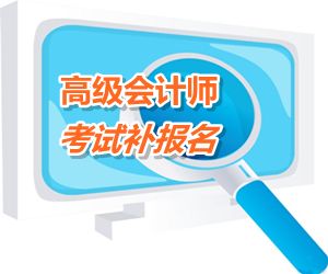 乌兰察布2015高级会计师考试补报名时间6月12－17日