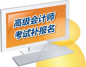 攀枝花高级会计师考试补报名时间为6月12-16日