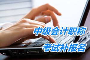 四川成都2015中级会计职称考试补报名时间6月12-16日