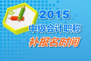 新疆2015中级会计职称考试补报名时间6月17日截止