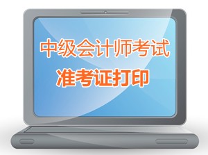 陕西2015中级会计师考试准考证打印时间