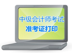 陕西西安2015中级会计师考试准考证打印时间