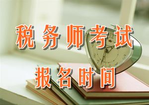 2016年税务师考试报名时间?_税务师_中华会计