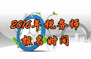 河南2016年税务师考试报名时间