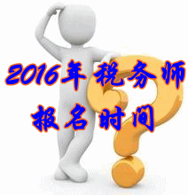 黑龙江2016年税务师考试报名时间
