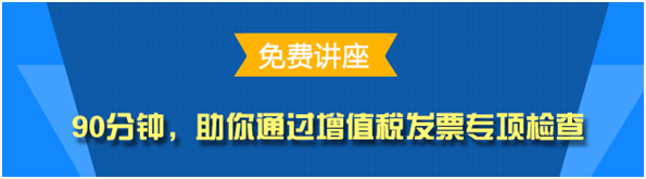 实务免费公开课：助你通过增值税发票专项检查