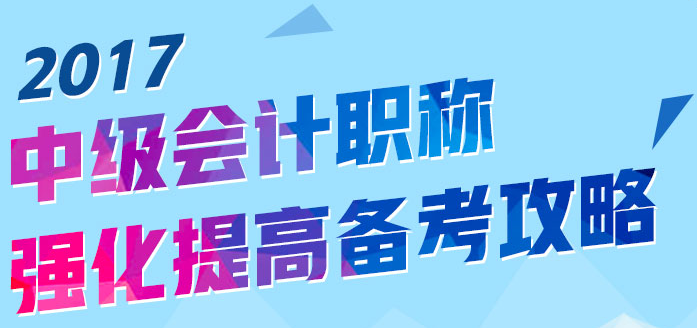 2017中级会计职称强化提高备考攻略来袭 助你迎战九月