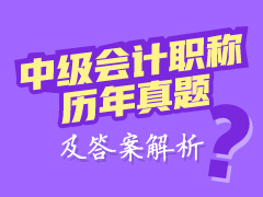 中级会计职称历年试题及答案解析 帮你快速提高应试能力