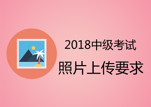 2018年广西中级会计职称考试报名上传照片要求