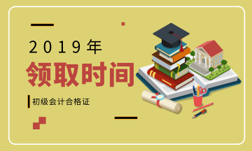 2019年湖南怀化初级会计证书什么时间领取？