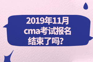 2019年11月cma考试报名结束了吗？