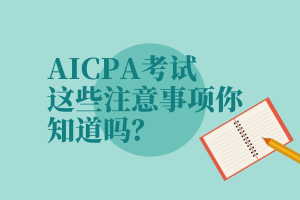 AICPA考试，这些注意事项你知道吗？