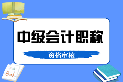 黑龙江2020中级会计考试资格审核方式是什么样的？