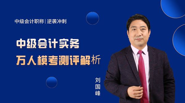22日直播：刘国峰点评中级会计实务模考试卷