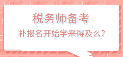 税务师补报名开始学来得及吗