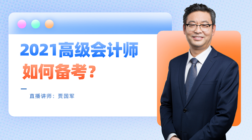 老师贾国军29日直播：2021高级会计师如何备考？
