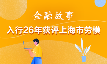 【金融传奇】入行26年获评上海市劳模！