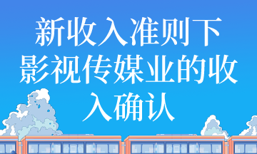 新收入准则下影视传媒业收入如何确认？
