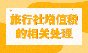 旅行社增值税如何处理？进来你就知道了