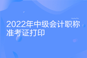 北京2022年中级会计职称考试延考准考证打印时间
