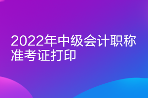 吉林2022中级会计准考证打印时间：8月25日起
