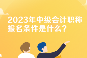 上海2023年中级会计报名条件需要什么？