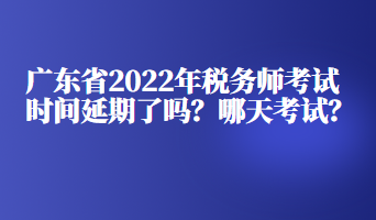 广东省2022年税务师考试时间延期了吗？哪天考试？