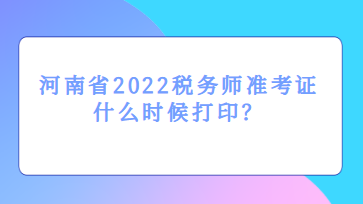 河南省2022税务师准考证什么时候打印？