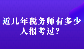 近几年税务师有多少人报考过？
