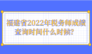福建省2022年税务师成绩查询时间什么时候