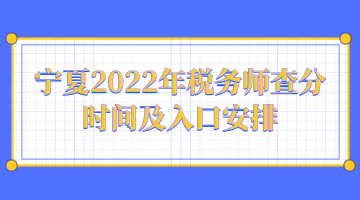 宁夏2022年税务师查分时间及入口安排