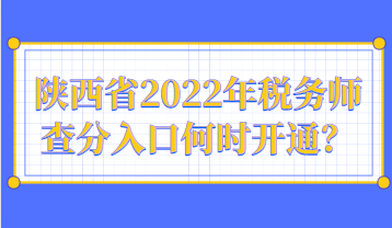 陕西省2022年税务师查分入口何时开通？