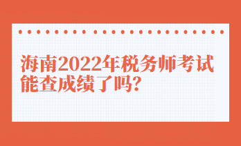 海南2022年税务师考试能查成绩了吗？