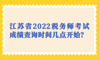 江苏省2022税务师考试成绩查询时间几点开始？