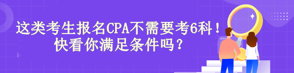 惊！有“它”这类考生报名CPA不需要考6科！快看你满足条件吗？