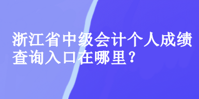 浙江省中级会计个人成绩查询入口