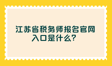 江苏省税务师报名官网入口是什么？