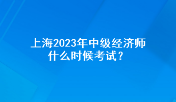 上海2023年中级经济师什么时候考试？