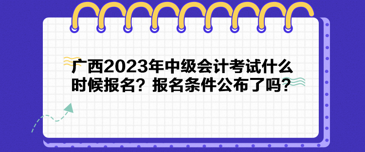 广西2023年中级会计考试什么时候报名？报名条件公布了吗？