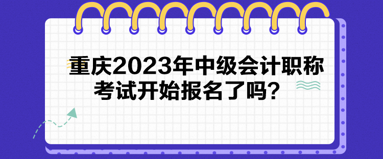 重庆2023年中级会计职称考试开始报名了吗？
