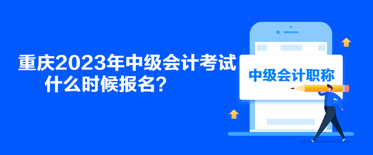 重庆2023年中级会计考试什么时候报名？